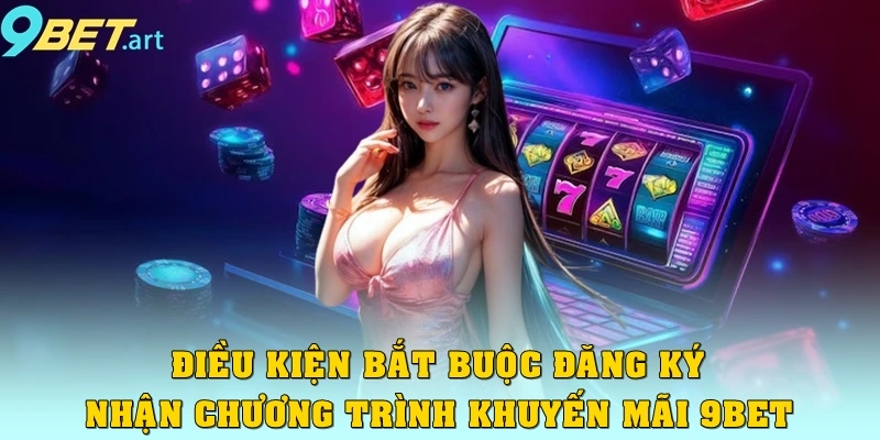 Điều kiện bắt buộc đăng ký nhận chương trình khuyến mãi 9bet