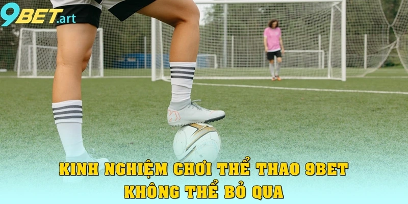 Kinh nghiệm chơi thể thao 9bet không thể bỏ qua