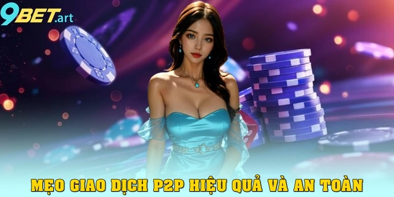 Mẹo giao dịch P2P hiệu quả và an toàn