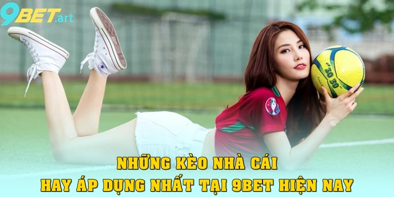 Những kèo nhà cái hay áp dụng nhất tại 9bet hiện nay