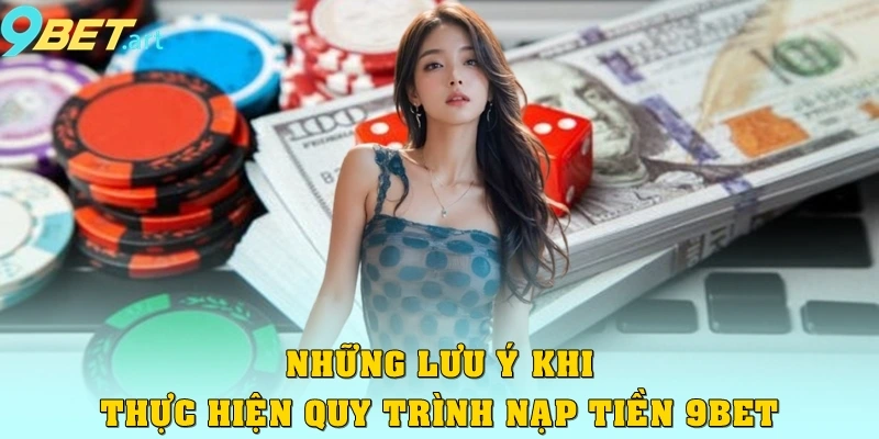 Những lưu ý khi thực hiện quy trình nạp tiền 9bet