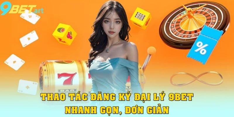 Thao tác đăng ký đại lý 9bet nhanh chóng gọn, đơn giản